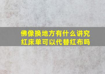 佛像换地方有什么讲究 红床单可以代替红布吗